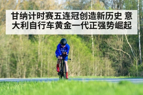 甘纳计时赛五连冠创造新历史 意大利自行车黄金一代正强势崛起