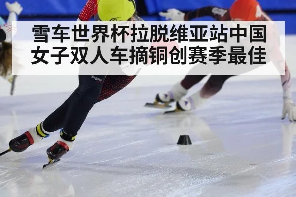 雪车世界杯拉脱维亚站中国女子双人车摘铜创赛季最佳