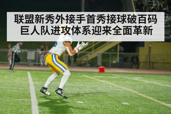 联盟新秀外接手首秀接球破百码 巨人队进攻体系迎来全面革新