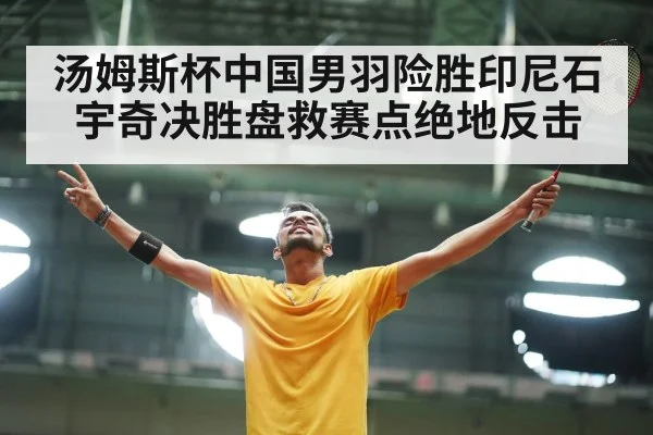 汤姆斯杯中国男羽险胜印尼石宇奇决胜盘救赛点绝地反击