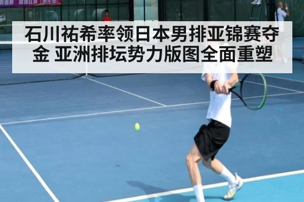 石川祐希率领日本男排亚锦赛夺金 亚洲排坛势力版图全面重塑