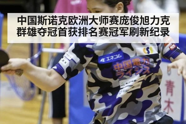 中国斯诺克欧洲大师赛庞俊旭力克群雄夺冠首获排名赛冠军刷新纪录