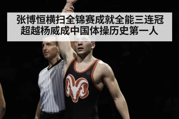 张博恒横扫全锦赛成就全能三连冠超越杨威成中国体操历史第一人