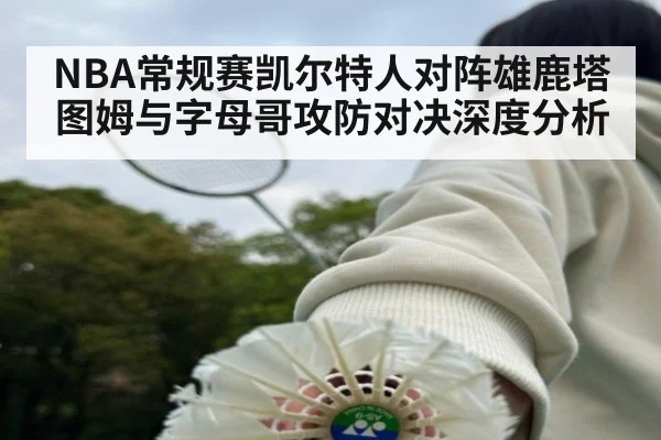 NBA常规赛凯尔特人对阵雄鹿塔图姆与字母哥攻防对决深度分析